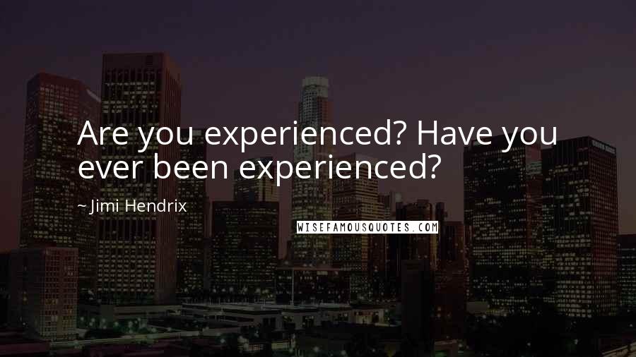 Jimi Hendrix Quotes: Are you experienced? Have you ever been experienced?