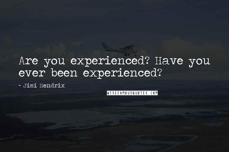 Jimi Hendrix Quotes: Are you experienced? Have you ever been experienced?