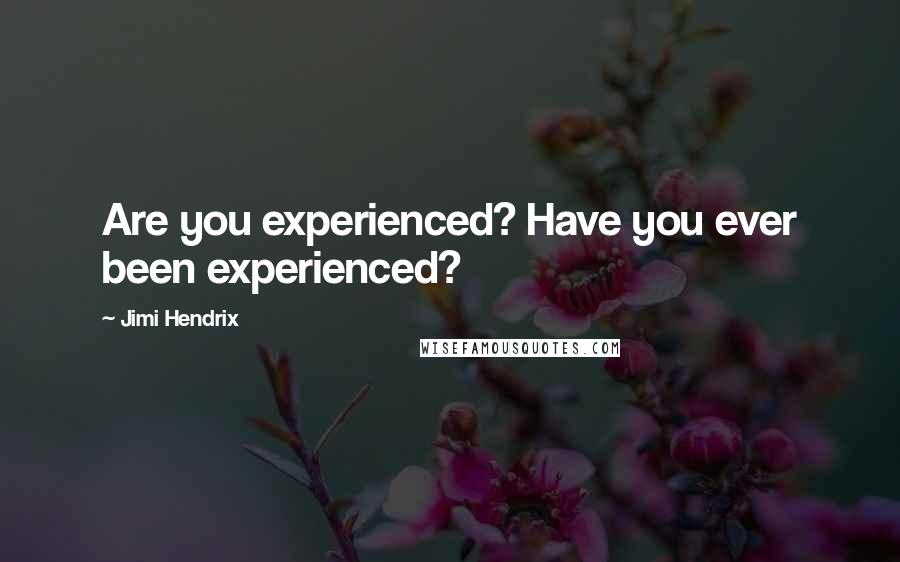 Jimi Hendrix Quotes: Are you experienced? Have you ever been experienced?