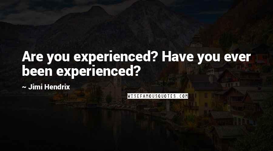 Jimi Hendrix Quotes: Are you experienced? Have you ever been experienced?