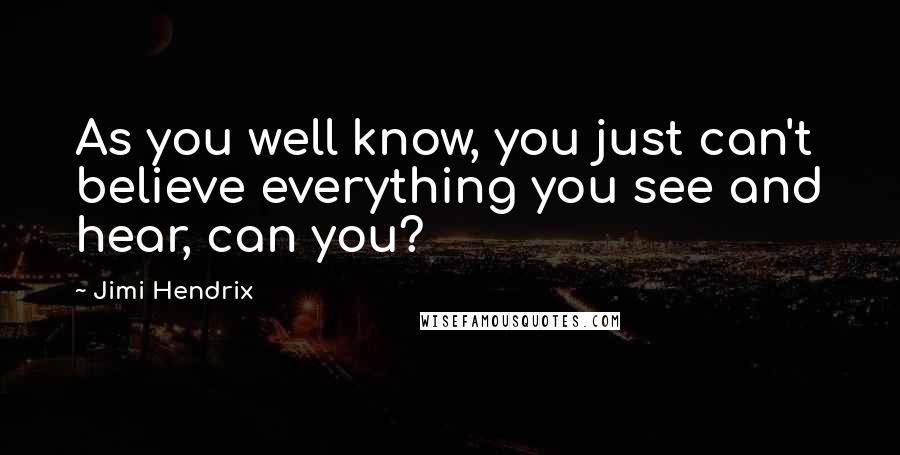 Jimi Hendrix Quotes: As you well know, you just can't believe everything you see and hear, can you?