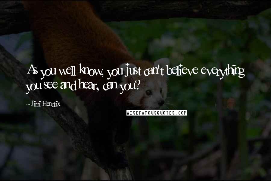 Jimi Hendrix Quotes: As you well know, you just can't believe everything you see and hear, can you?