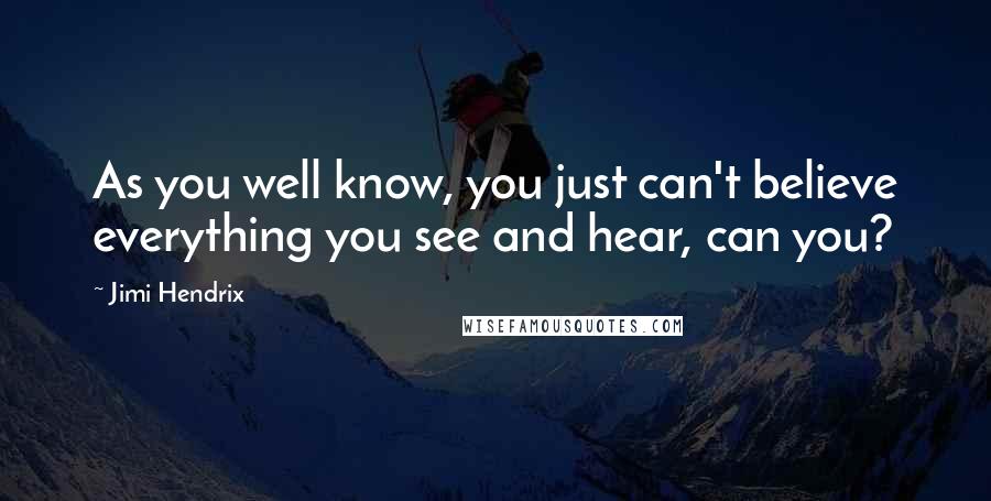 Jimi Hendrix Quotes: As you well know, you just can't believe everything you see and hear, can you?