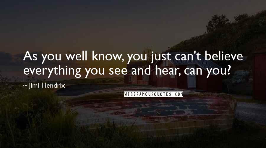 Jimi Hendrix Quotes: As you well know, you just can't believe everything you see and hear, can you?