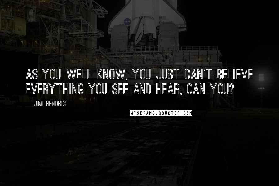 Jimi Hendrix Quotes: As you well know, you just can't believe everything you see and hear, can you?