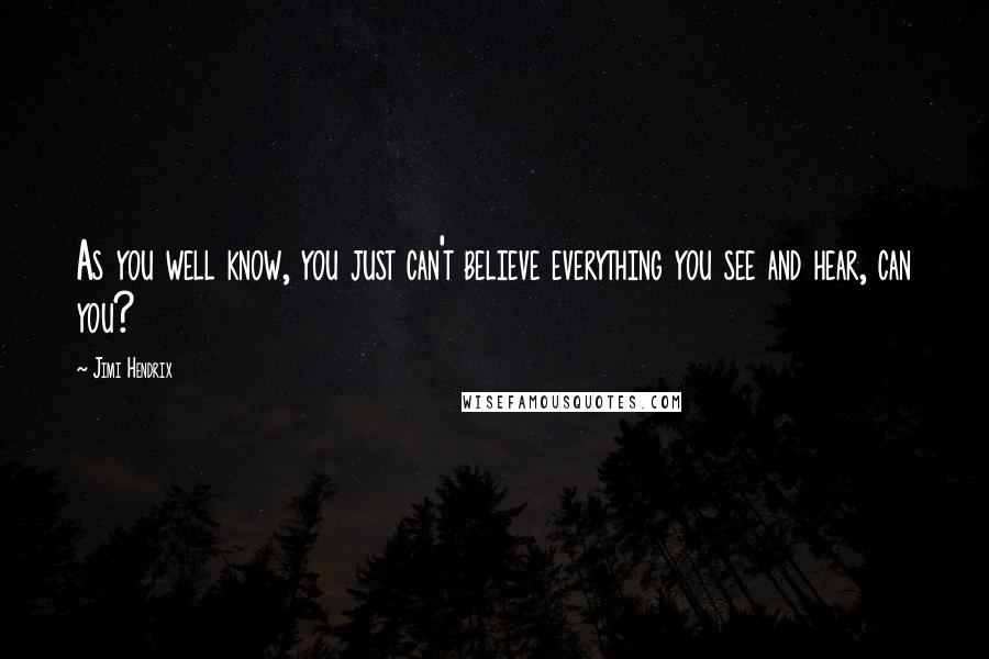 Jimi Hendrix Quotes: As you well know, you just can't believe everything you see and hear, can you?
