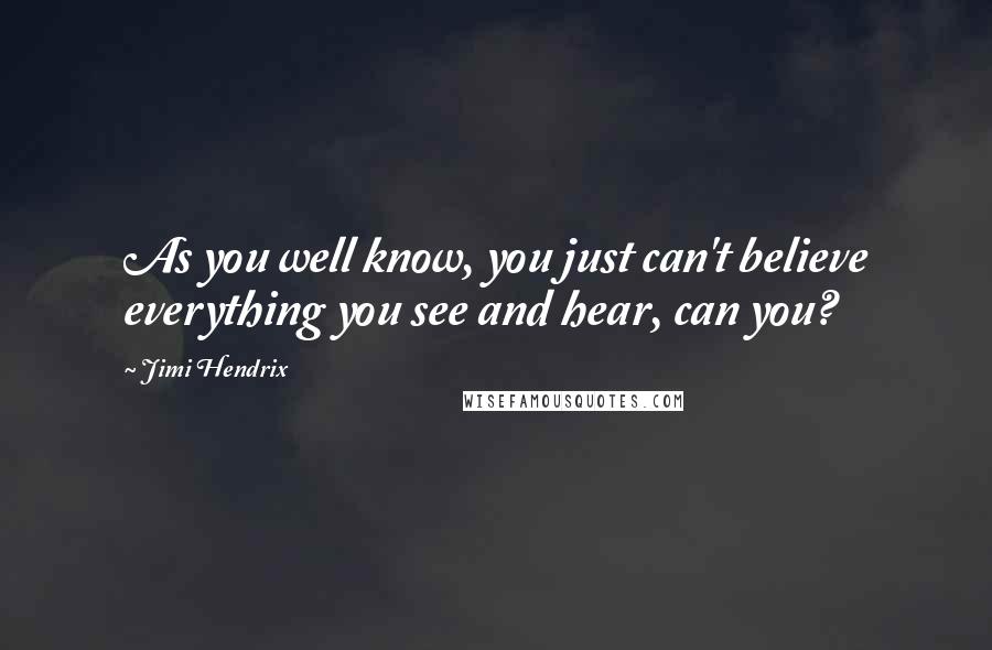 Jimi Hendrix Quotes: As you well know, you just can't believe everything you see and hear, can you?