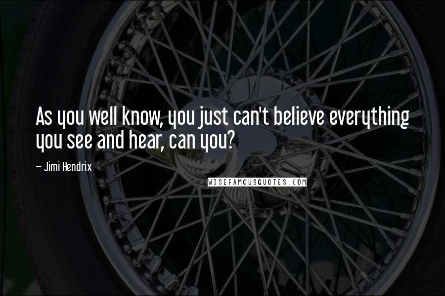 Jimi Hendrix Quotes: As you well know, you just can't believe everything you see and hear, can you?