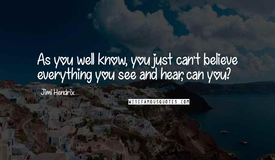 Jimi Hendrix Quotes: As you well know, you just can't believe everything you see and hear, can you?