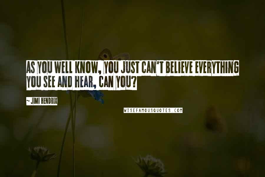 Jimi Hendrix Quotes: As you well know, you just can't believe everything you see and hear, can you?