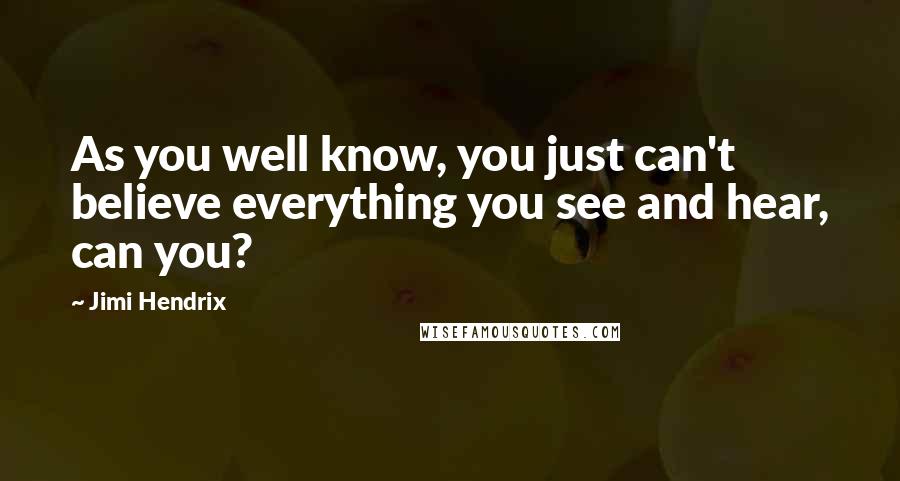 Jimi Hendrix Quotes: As you well know, you just can't believe everything you see and hear, can you?