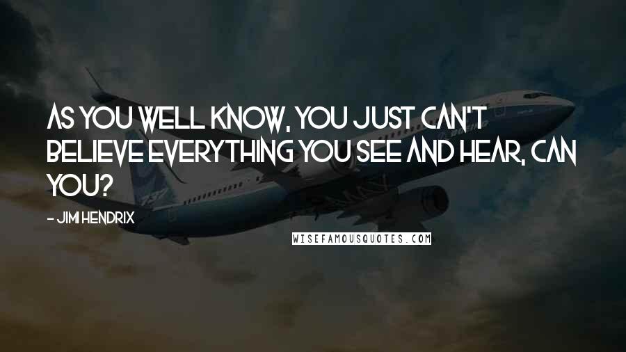 Jimi Hendrix Quotes: As you well know, you just can't believe everything you see and hear, can you?