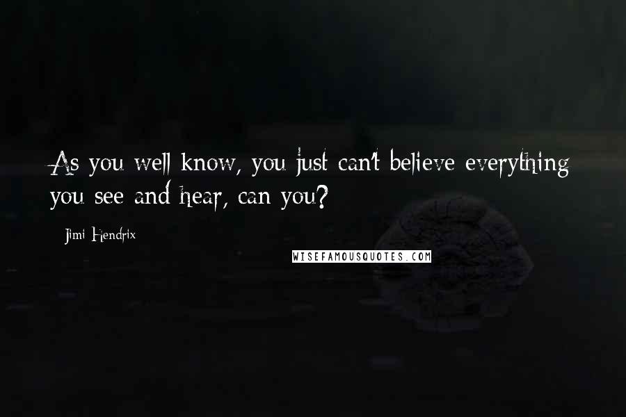 Jimi Hendrix Quotes: As you well know, you just can't believe everything you see and hear, can you?
