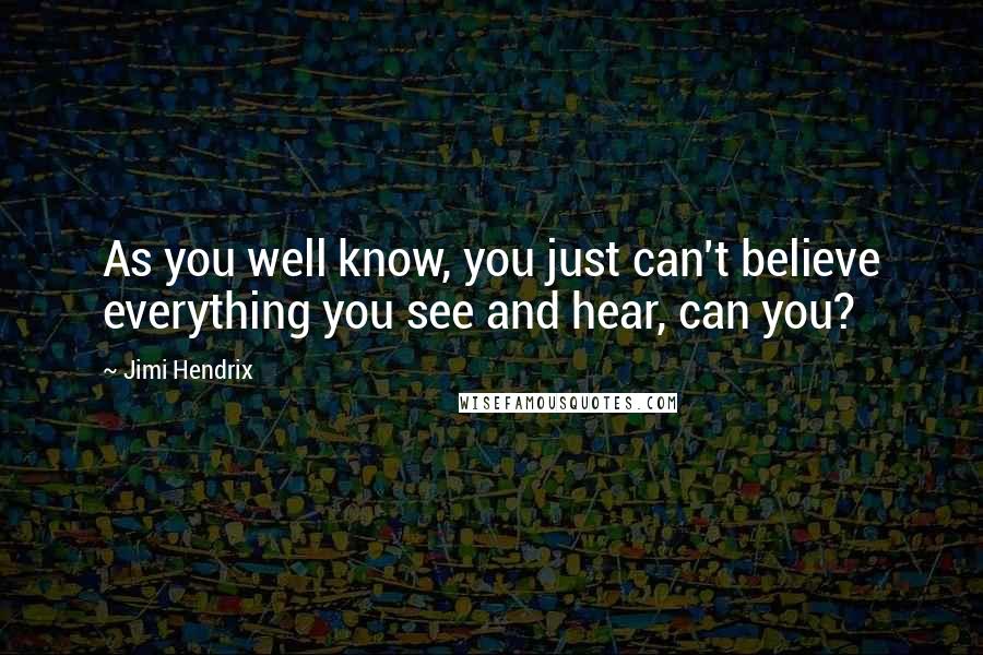 Jimi Hendrix Quotes: As you well know, you just can't believe everything you see and hear, can you?