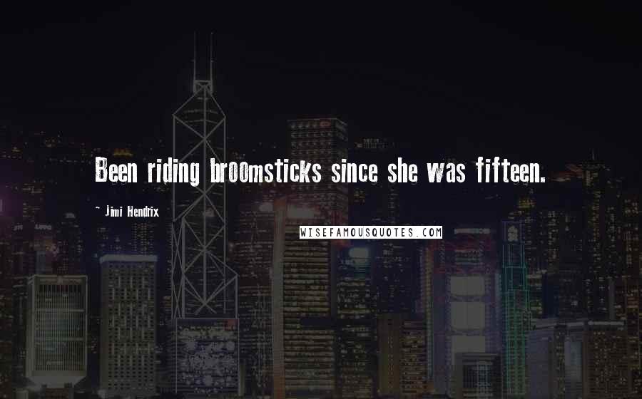Jimi Hendrix Quotes: Been riding broomsticks since she was fifteen.