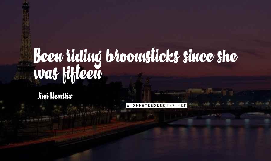 Jimi Hendrix Quotes: Been riding broomsticks since she was fifteen.