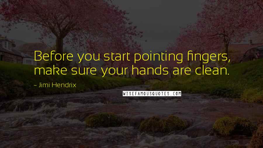 Jimi Hendrix Quotes: Before you start pointing fingers, make sure your hands are clean.