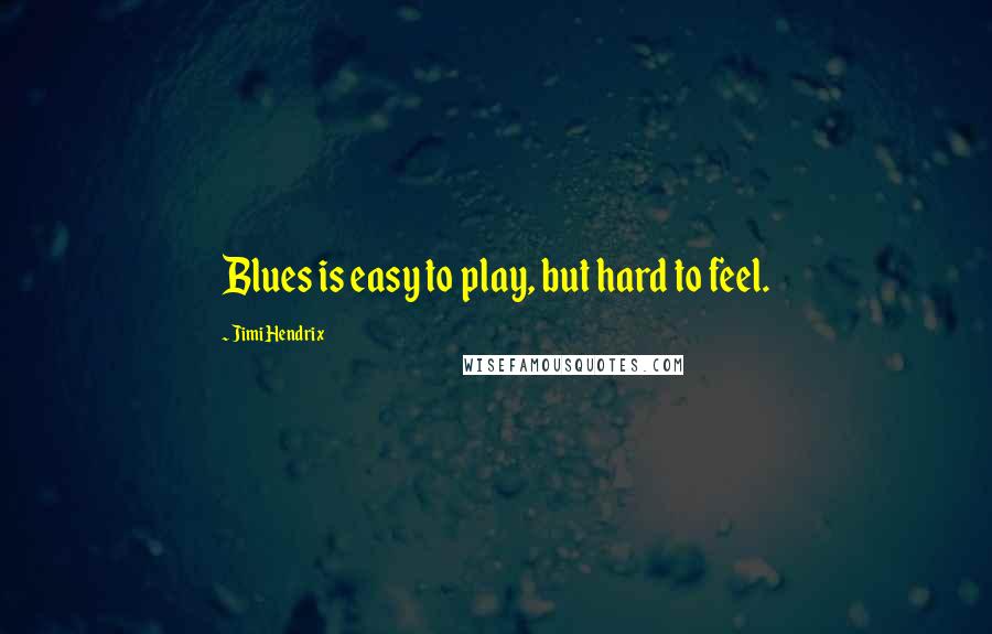 Jimi Hendrix Quotes: Blues is easy to play, but hard to feel.