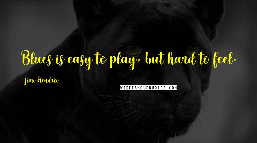 Jimi Hendrix Quotes: Blues is easy to play, but hard to feel.