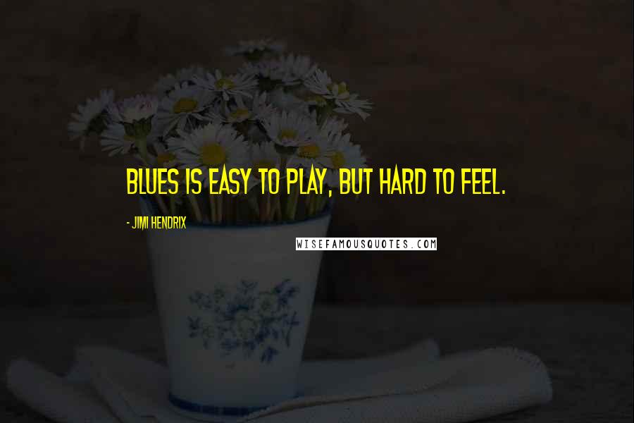 Jimi Hendrix Quotes: Blues is easy to play, but hard to feel.