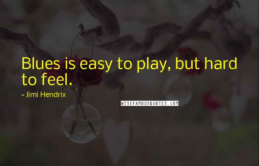 Jimi Hendrix Quotes: Blues is easy to play, but hard to feel.