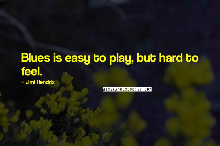 Jimi Hendrix Quotes: Blues is easy to play, but hard to feel.