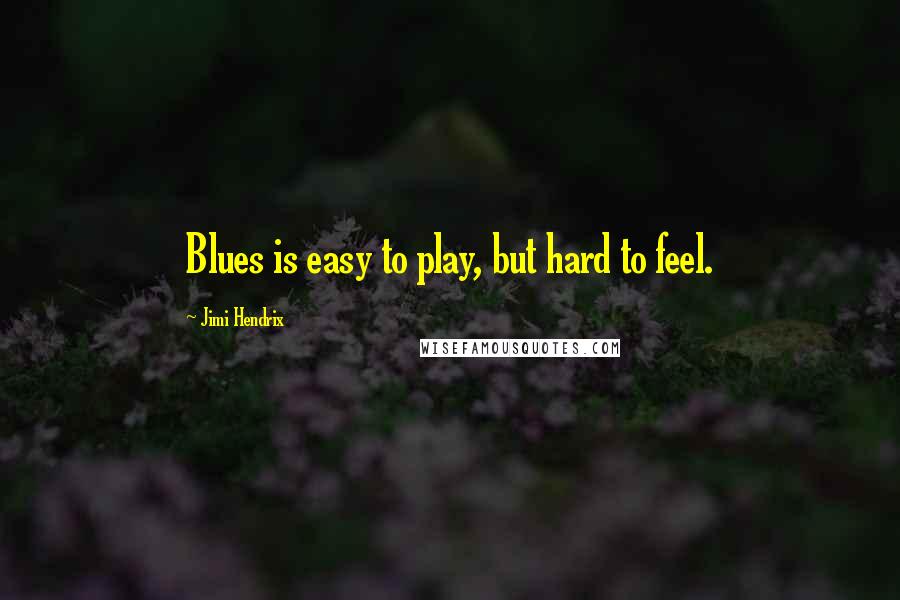 Jimi Hendrix Quotes: Blues is easy to play, but hard to feel.