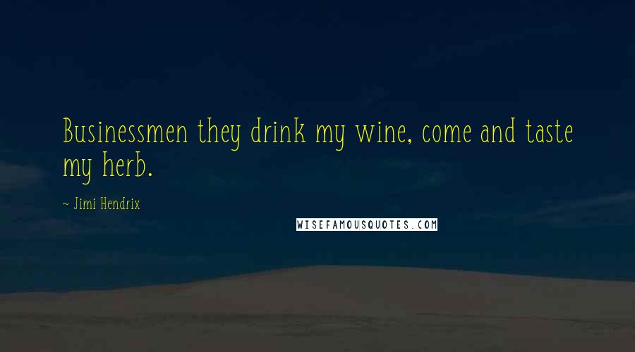 Jimi Hendrix Quotes: Businessmen they drink my wine, come and taste my herb.