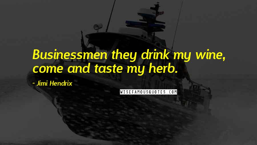 Jimi Hendrix Quotes: Businessmen they drink my wine, come and taste my herb.