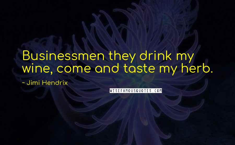 Jimi Hendrix Quotes: Businessmen they drink my wine, come and taste my herb.