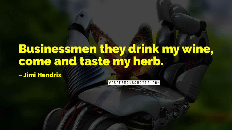 Jimi Hendrix Quotes: Businessmen they drink my wine, come and taste my herb.