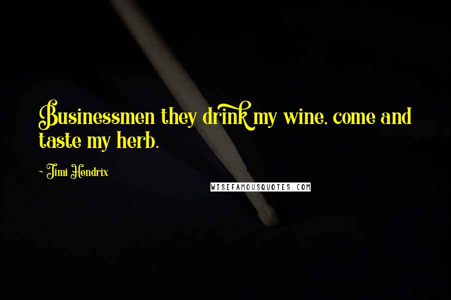 Jimi Hendrix Quotes: Businessmen they drink my wine, come and taste my herb.