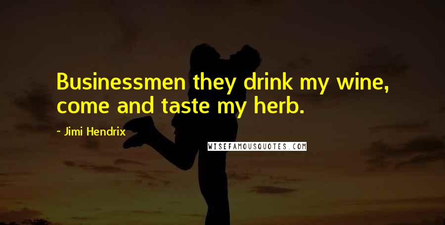 Jimi Hendrix Quotes: Businessmen they drink my wine, come and taste my herb.