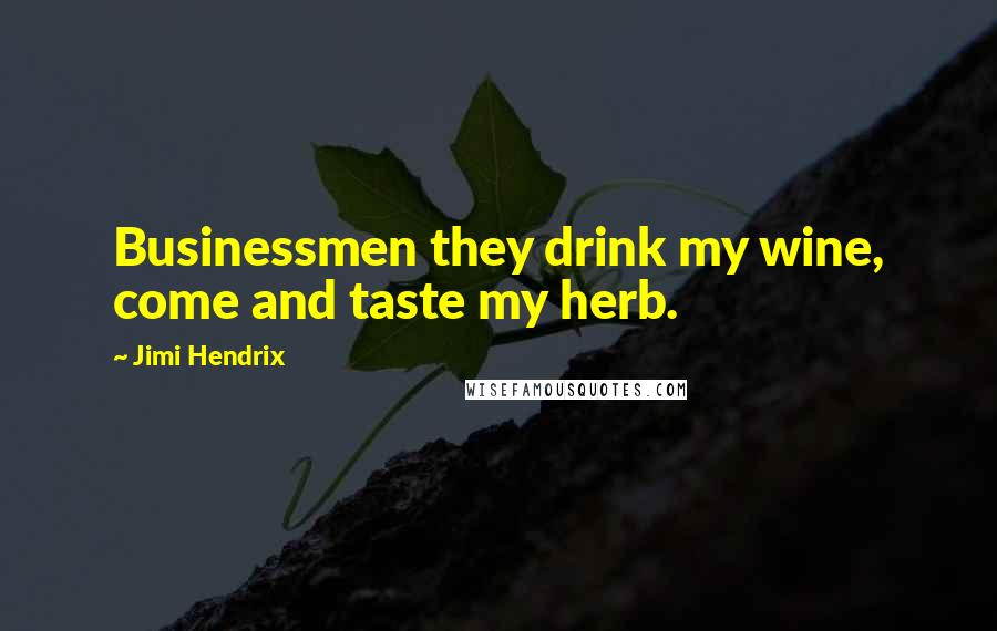 Jimi Hendrix Quotes: Businessmen they drink my wine, come and taste my herb.