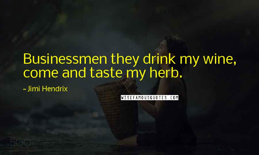 Jimi Hendrix Quotes: Businessmen they drink my wine, come and taste my herb.