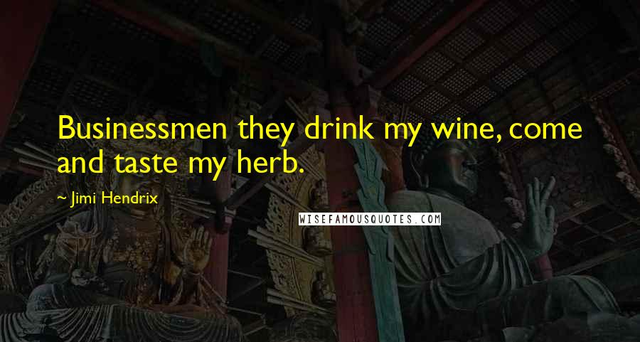 Jimi Hendrix Quotes: Businessmen they drink my wine, come and taste my herb.