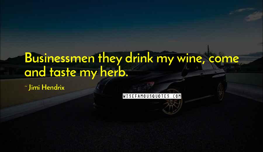 Jimi Hendrix Quotes: Businessmen they drink my wine, come and taste my herb.