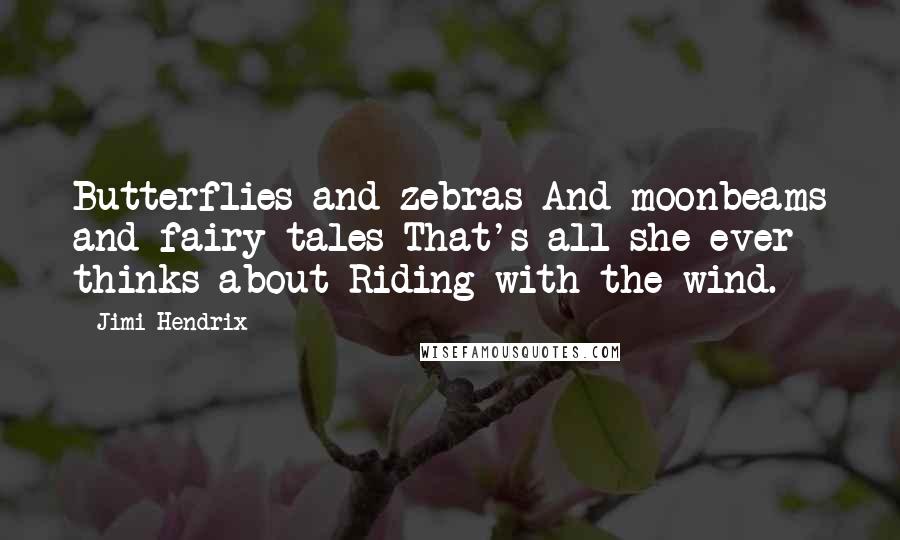 Jimi Hendrix Quotes: Butterflies and zebras And moonbeams and fairy tales That's all she ever thinks about Riding with the wind.