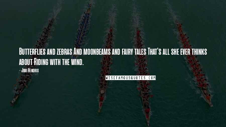 Jimi Hendrix Quotes: Butterflies and zebras And moonbeams and fairy tales That's all she ever thinks about Riding with the wind.