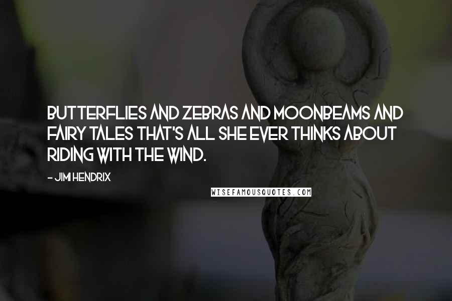 Jimi Hendrix Quotes: Butterflies and zebras And moonbeams and fairy tales That's all she ever thinks about Riding with the wind.