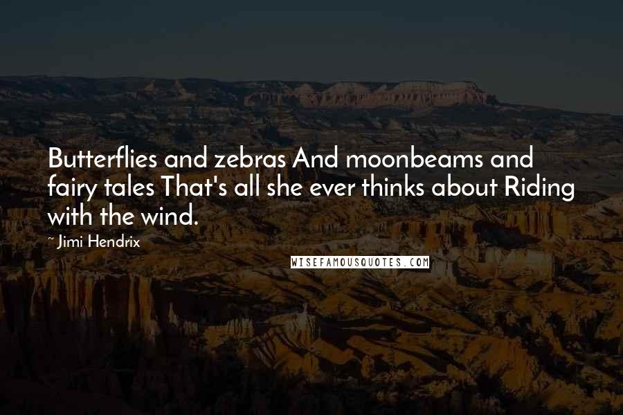 Jimi Hendrix Quotes: Butterflies and zebras And moonbeams and fairy tales That's all she ever thinks about Riding with the wind.