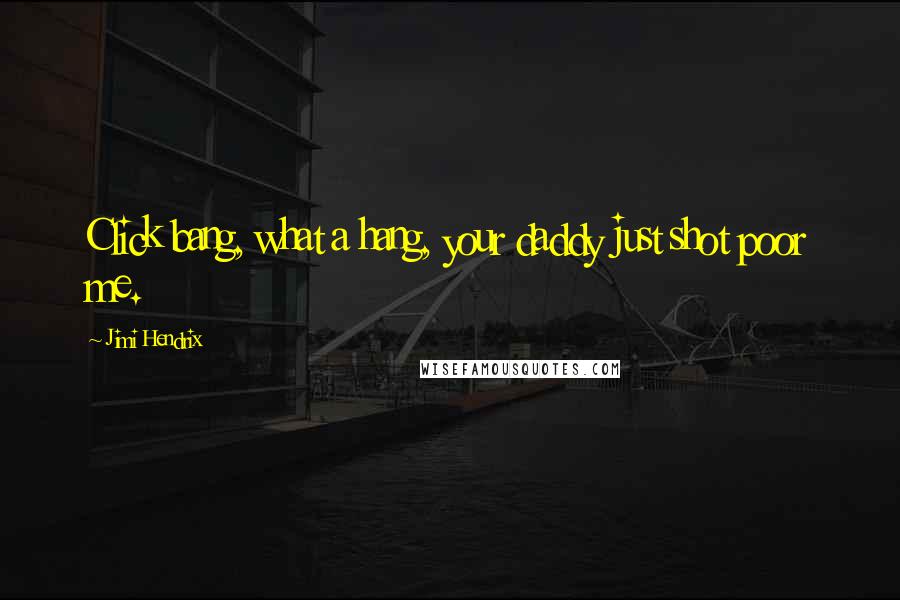 Jimi Hendrix Quotes: Click bang, what a hang, your daddy just shot poor me.