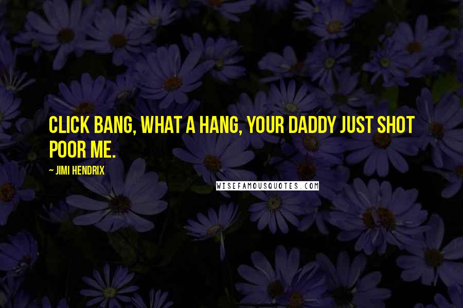 Jimi Hendrix Quotes: Click bang, what a hang, your daddy just shot poor me.