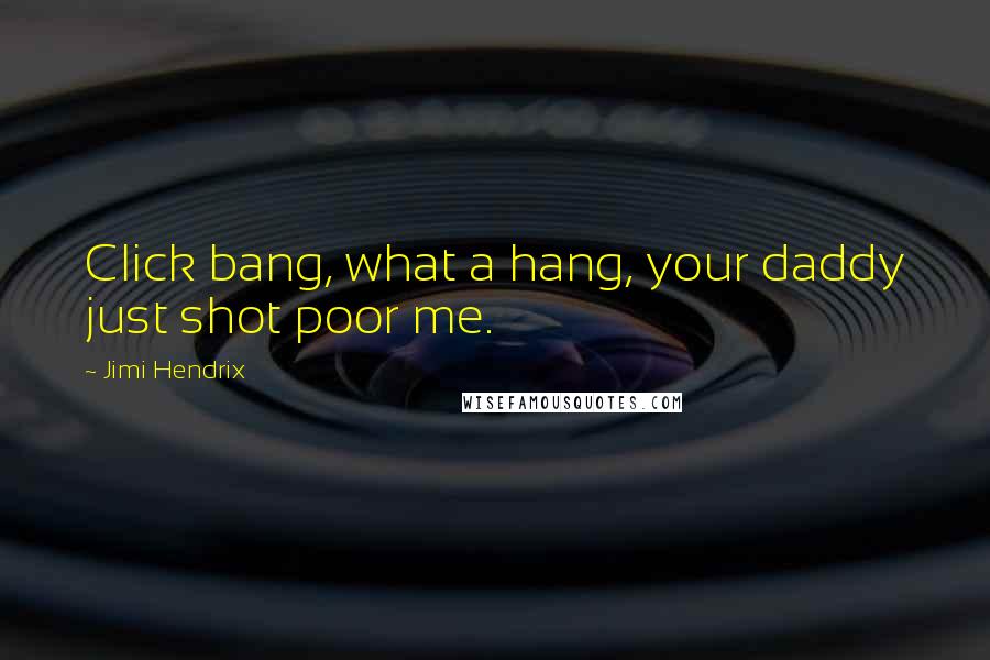 Jimi Hendrix Quotes: Click bang, what a hang, your daddy just shot poor me.