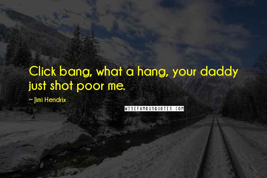 Jimi Hendrix Quotes: Click bang, what a hang, your daddy just shot poor me.
