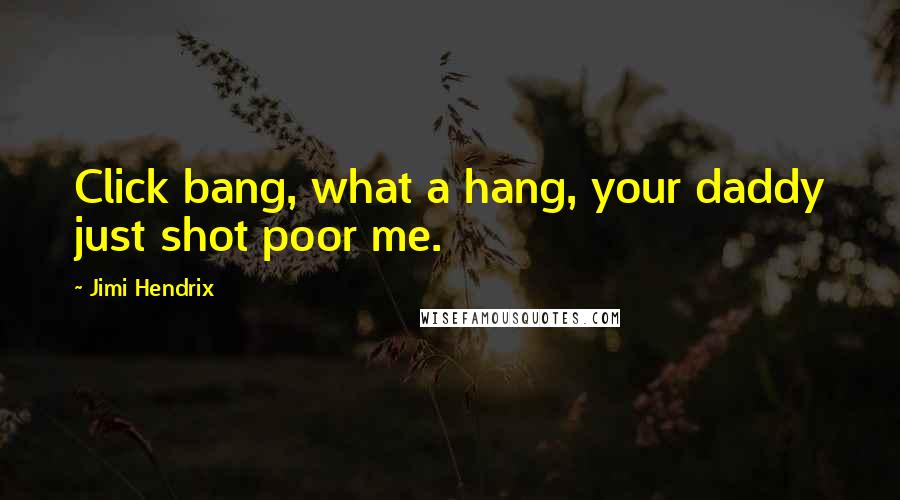 Jimi Hendrix Quotes: Click bang, what a hang, your daddy just shot poor me.