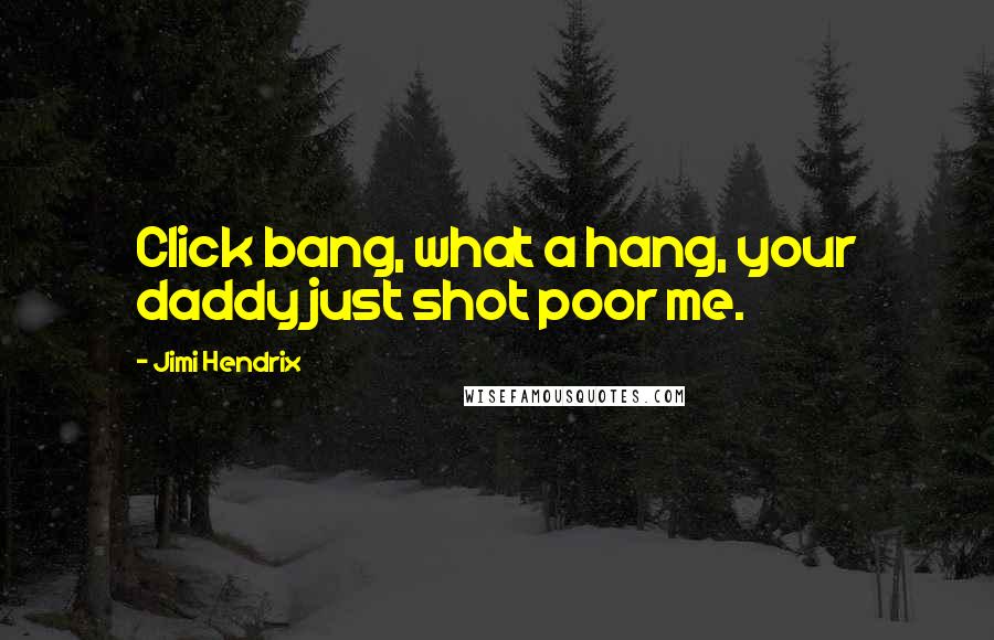 Jimi Hendrix Quotes: Click bang, what a hang, your daddy just shot poor me.