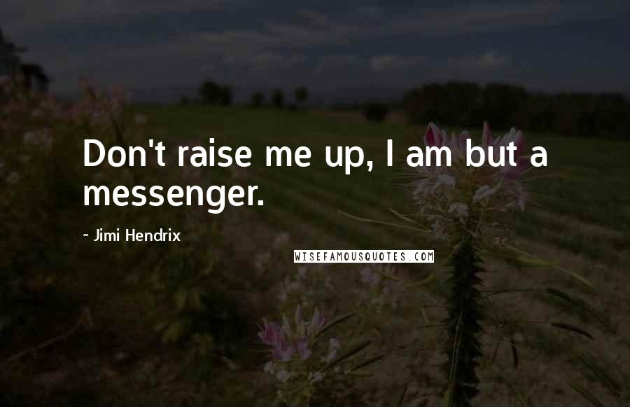 Jimi Hendrix Quotes: Don't raise me up, I am but a messenger.