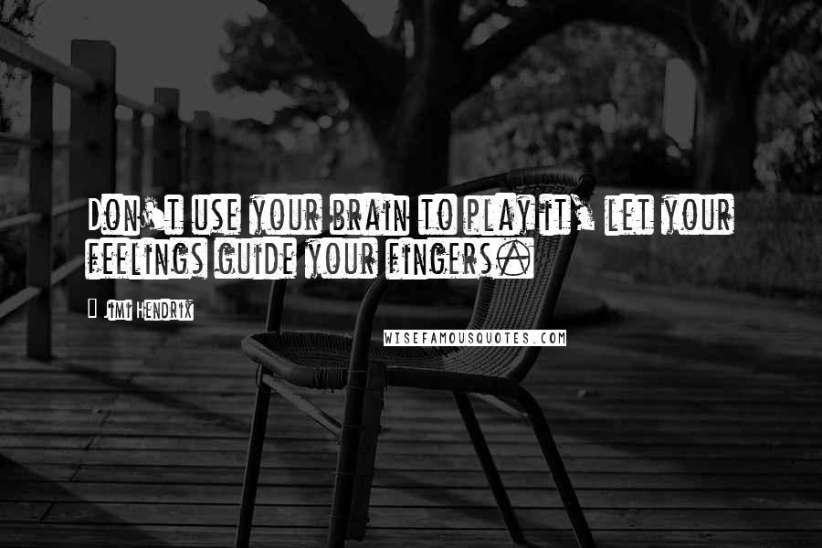 Jimi Hendrix Quotes: Don't use your brain to play it, let your feelings guide your fingers.