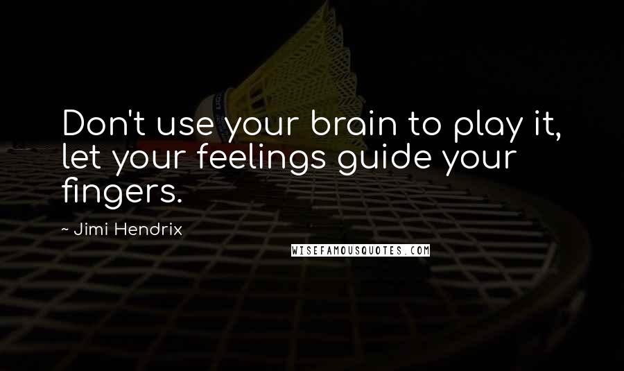 Jimi Hendrix Quotes: Don't use your brain to play it, let your feelings guide your fingers.